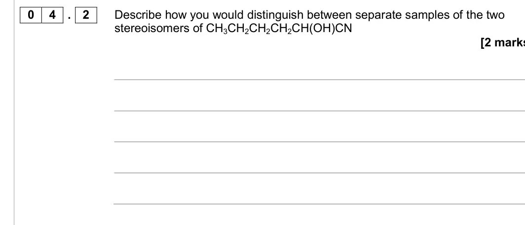 June 2017 Paper 2, question 04.2: Describe how you would distinguish between separate samples of the two stereoisomers of CH3CH2CH2CH2CH(OH)CN [2 marks