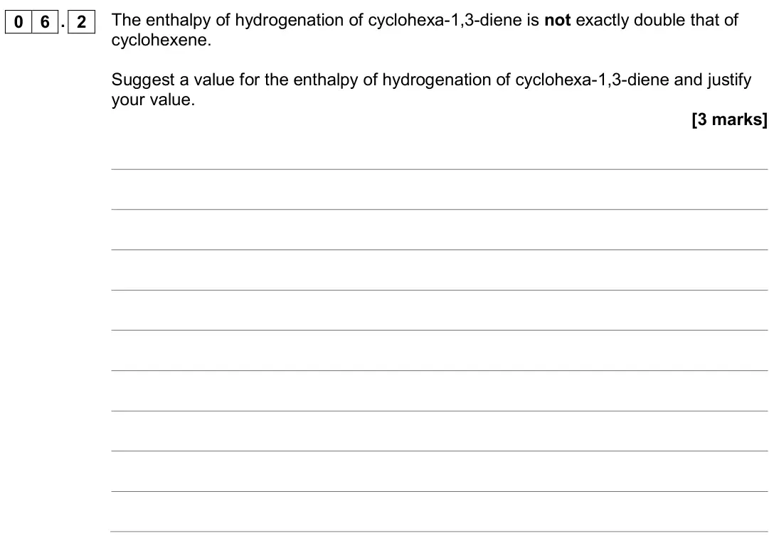 June 2018 Paper 2, question 06.2: The enthalpy of hydrogenation of cyclohexa-1,3-diene is not exactly double that of cyclohexene. Suggest a value for the enthalpy of hydrogenation of cyclohexa-1