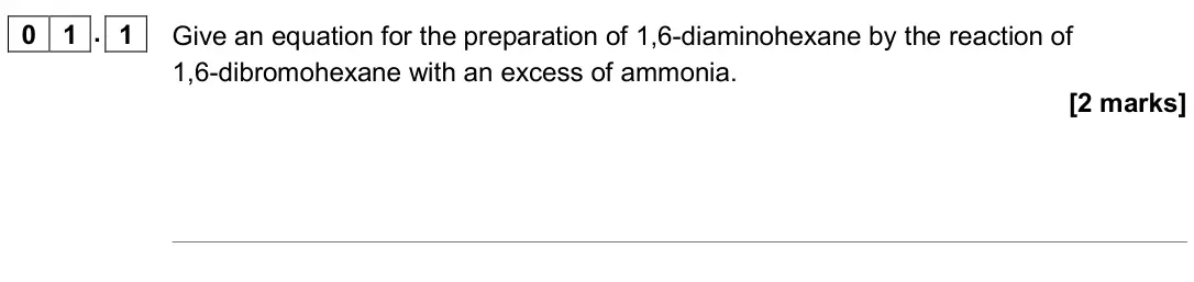 June 2019 Paper 2, question 01.1: Give an equation for the preparation of 1,6-diaminohexane by the reaction of 1,6-dibromohexane with an excess of ammonia. [2 marks]