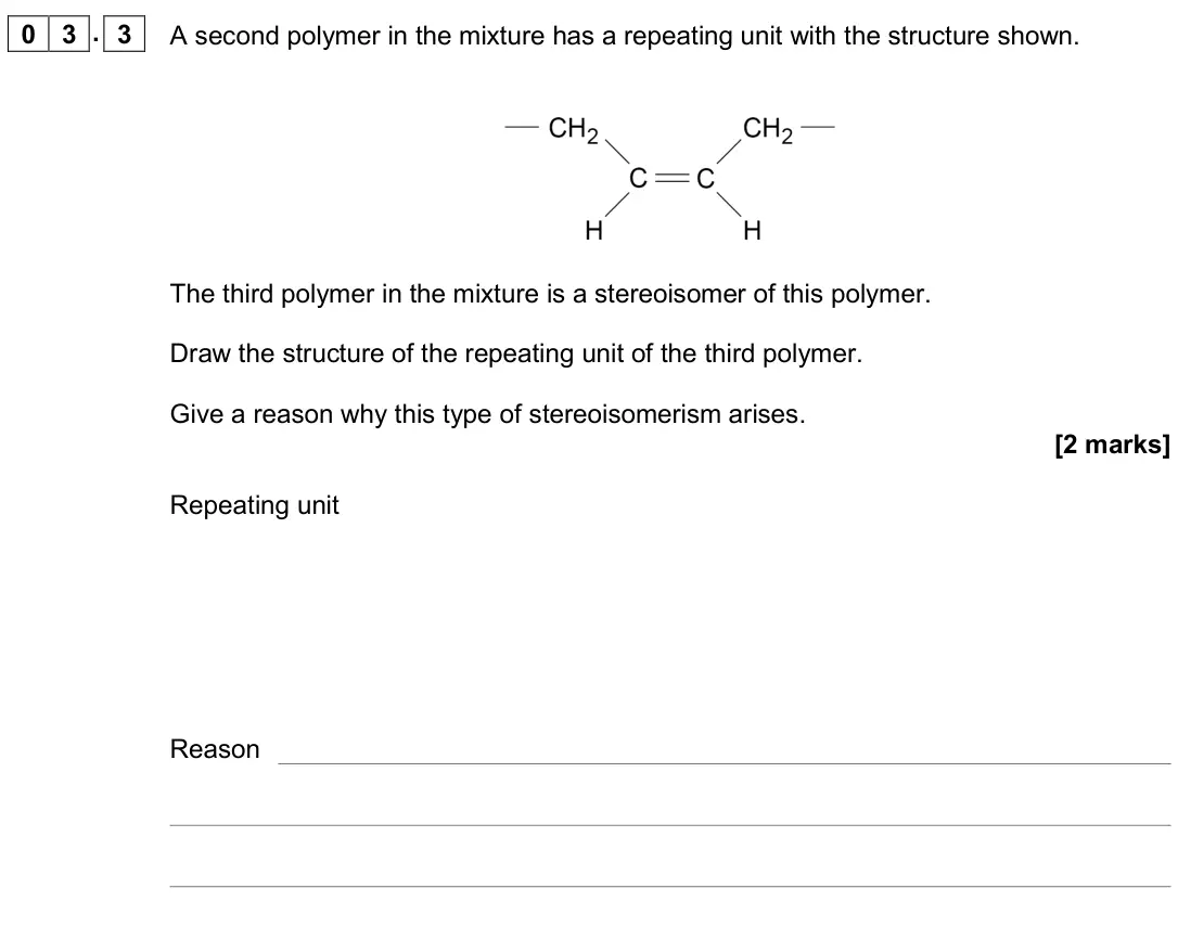 June 2019 Paper 2, question 03.3: A second polymer in the mixture has a repeating unit with the structure shown. The third polymer in the mixture is a stereoisomer of this polymer. Draw the stru