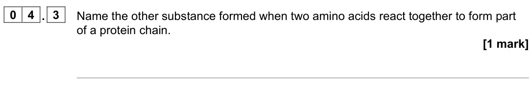 June 2022 Paper 2, question 04.3: Name the other substance formed when two amino acids react together to form part of a protein chain. [1 mark]