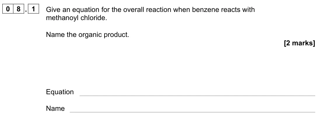 June 2022 Paper 2, question 08.1: Give an equation for the overall reaction when benzene reacts with methanoyl chloride. Name the organic product. [2 marks] Equation Name