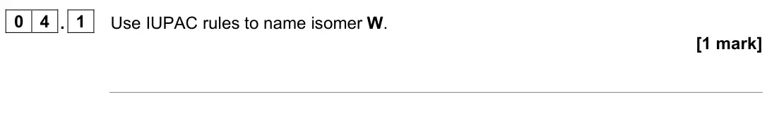June 2023 Paper 2, question 04.1: Use IUPAC rules to name isomer W. [1 mark]