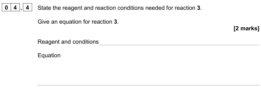 June 2023 Paper 2, question 04.4: State the reagent and reaction conditions needed for reaction 3. Give an equation for reaction 3. [2 marks] Reagent and conditions Equation
