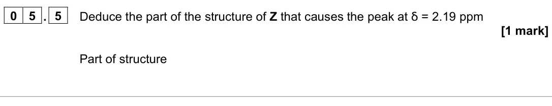 June 2023 Paper 2, question 05.5: Deduce the part of the structure of Z that causes the peak at ẟ = 2.19 ppm [1 mark] Part of structure