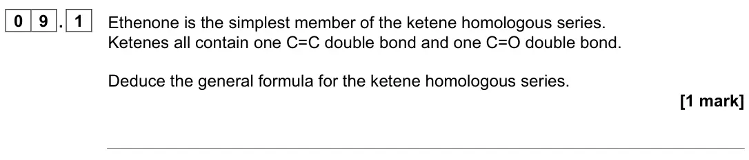 June 2023 Paper 2, question 09.1: Ethenone is the simplest member of the ketene homologous series. Ketenes all contain one C=C double bond and one C=O double bond. Deduce the general formula for