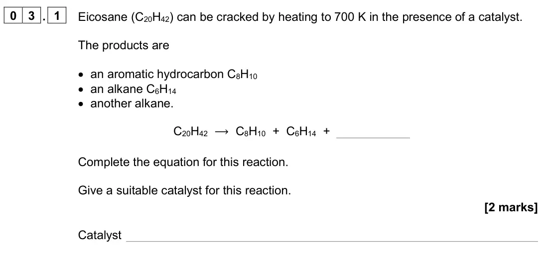 June 2024 Paper 2, question 03.1: Eicosane (C20H42) can be cracked by heating to 700 K in the presence of a catalyst. The products are • an aromatic hydrocarbon C8H10 • an alkane C6H14 • another