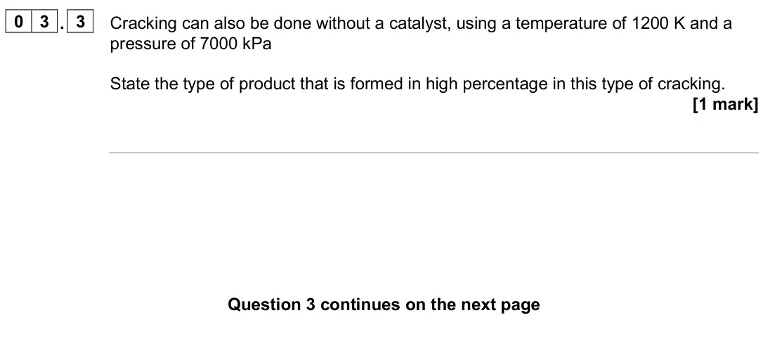 June 2024 Paper 2, question 03.3: Cracking can also be done without a catalyst, using a temperature of 1200 K and a pressure of 7000 kPa State the type of product that is formed in high percenta