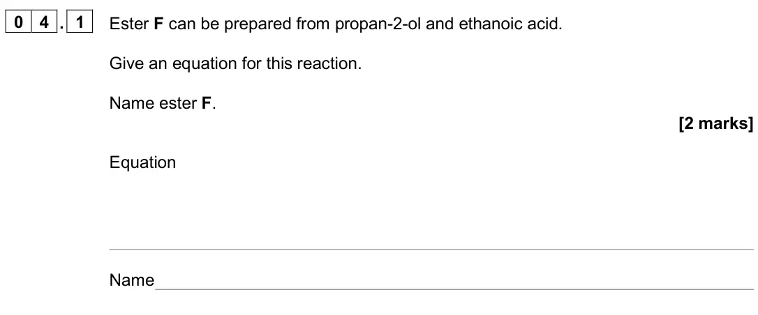 June 2024 Paper 2, question 04.1: Ester F can be prepared from propan-2-ol and ethanoic acid. Give an equation for this reaction. Name ester F. [2 marks] Equation Name