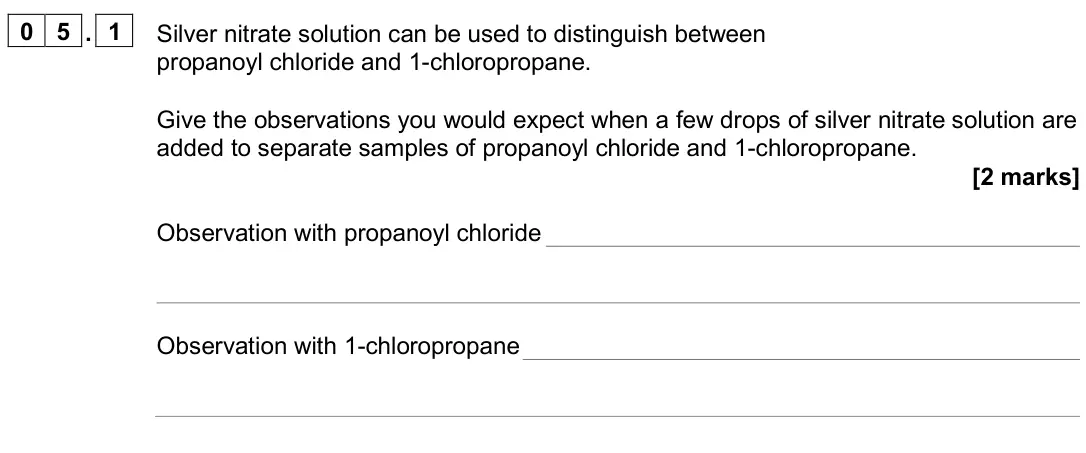 June 2024 Paper 2, question 05.1: Silver nitrate solution can be used to distinguish between propanoyl chloride and 1-chloropropane. Give the observations you would expect when a few drops of si