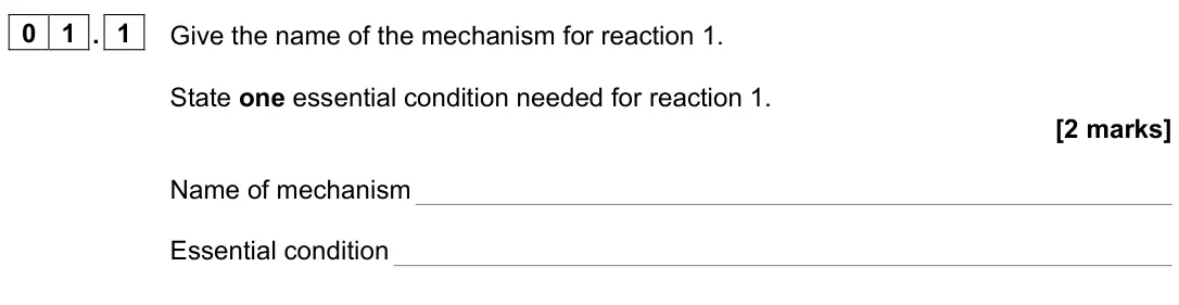 June 2025 Paper 2, question 01.1: Give the name of the mechanism for reaction 1. State one essential condition needed for reaction 1. [2 marks] Name of mechanism Essential condition