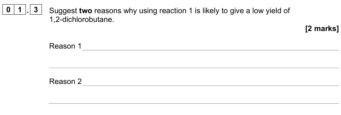 June 2025 Paper 2, question 01.3: Suggest two reasons why using reaction 1 is likely to give a low yield of 1,2-dichlorobutane. [2 marks] Reason 1 Reason 2
