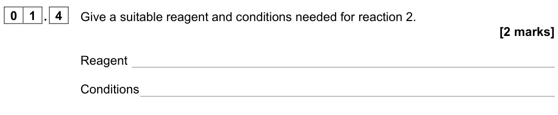 June 2025 Paper 2, question 01.4: Give a suitable reagent and conditions needed for reaction 2. [2 marks] Reagent Conditions