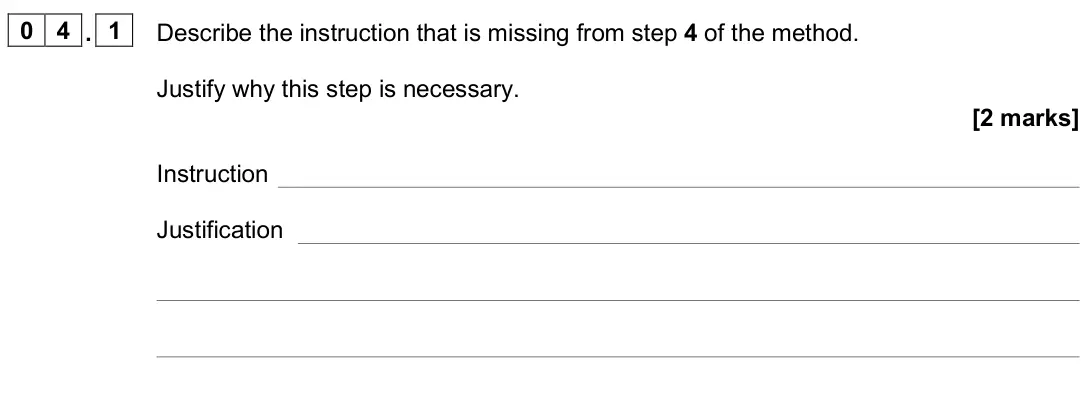 November 2020 Paper 2, question 04.1: Describe the instruction that is missing from step 4 of the method. Justify why this step is necessary. [2 marks] Instruction Justification