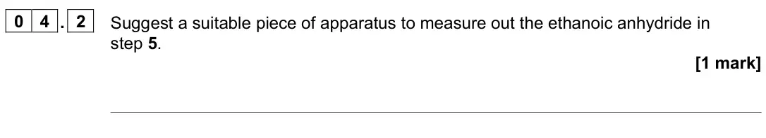 November 2020 Paper 2, question 04.2: Suggest a suitable piece of apparatus to measure out the ethanoic anhydride in step 5. [1 mark]