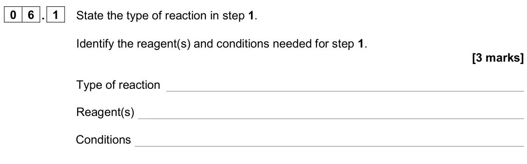 November 2020 Paper 2, question 06.1: State the type of reaction in step 1. Identify the reagent(s) and conditions needed for step 1. [3 marks] Type of reaction Reagent(s) Conditions