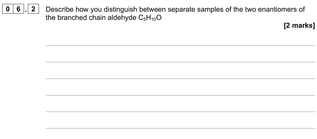 November 2021 Paper 2, question 06.2: Describe how you distinguish between separate samples of the two enantiomers of the branched chain aldehyde C5H10O [2 marks]