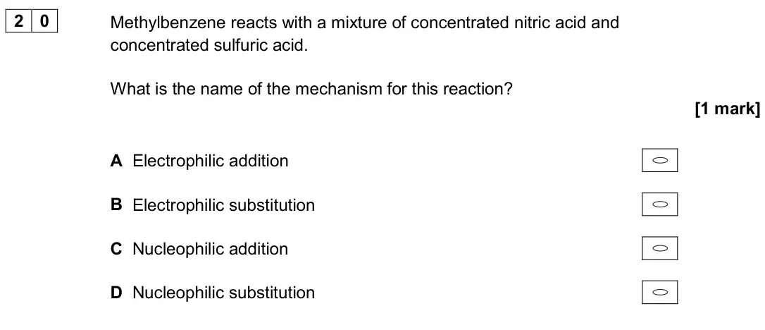 June 2019 Paper 3, question 20: Methylbenzene reacts with a mixture of concentrated nitric acid and concentrated sulfuric acid. What is the name of the mechanism for this reaction? [1 mark] A 