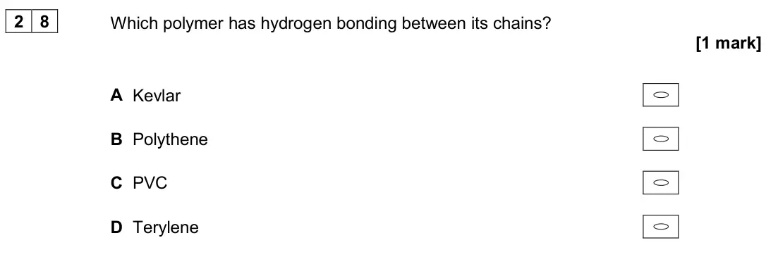 June 2019 Paper 3, question 28: Which polymer has hydrogen bonding between its chains? [1 mark] A Kevlar B Polythene C PVC D Terylene