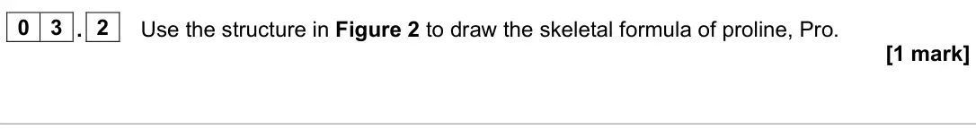 June 2023 Paper 3, question 03.2: Use the structure in Figure 2 to draw the skeletal formula of proline, Pro. [1 mark]