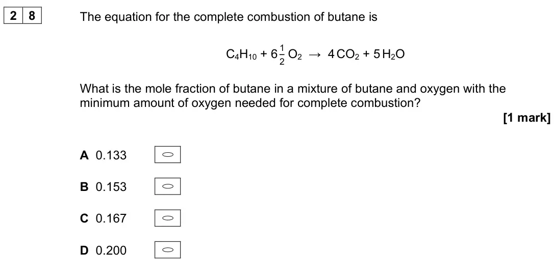 June 2023 Paper 3, question 28: The equation for the complete combustion of butane is C4H10 + 6 1 2 O2 → 4 CO2 + 5 H2O What is the mole fraction of butane in a mixture of butane and oxygen wit
