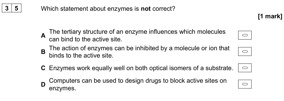 June 2023 Paper 3, question 35: Which statement about enzymes is not correct? [1 mark] A The tertiary structure of an enzyme influences which molecules can bind to the active site. B The actio