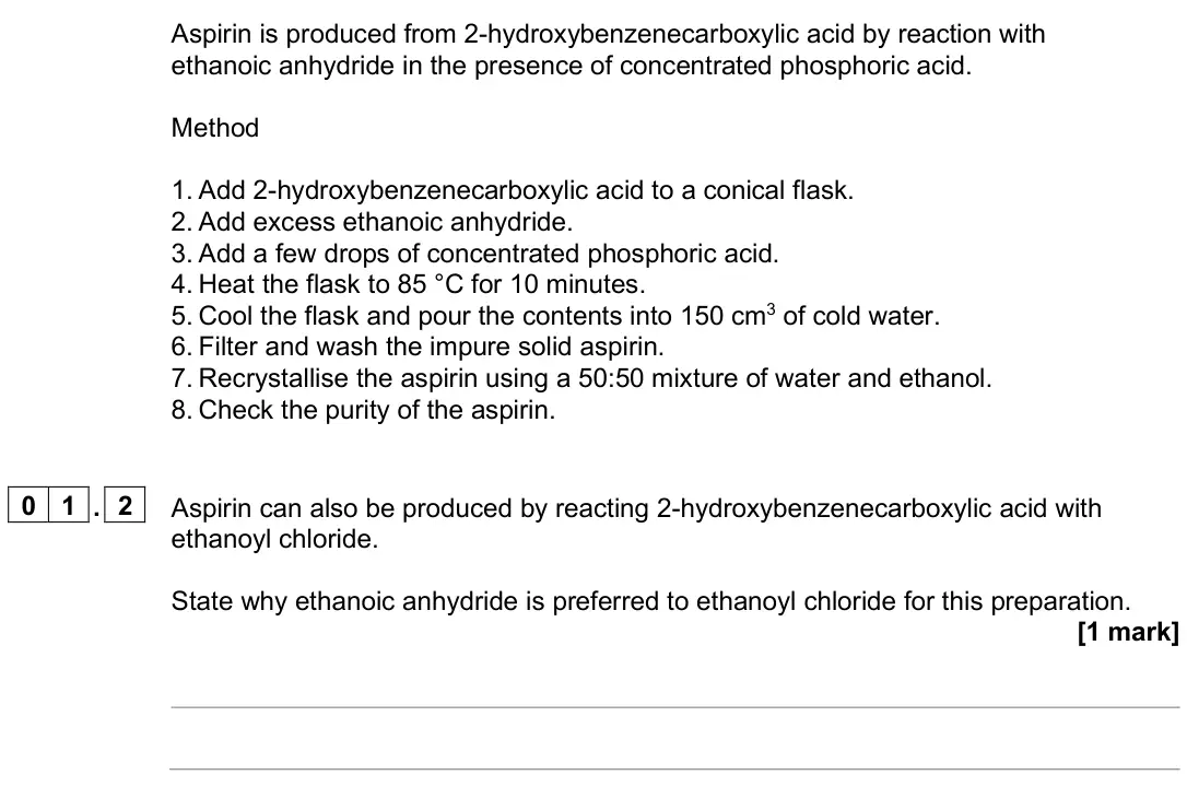 June 2024 Paper 3, question 01.2: Aspirin can also be produced by reacting 2-hydroxybenzenecarboxylic acid with ethanoyl chloride. State why ethanoic anhydride is preferred to ethanoyl chloride 