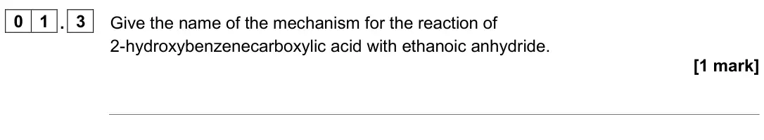 June 2024 Paper 3, question 01.3: Give the name of the mechanism for the reaction of 2-hydroxybenzenecarboxylic acid with ethanoic anhydride. [1 mark]