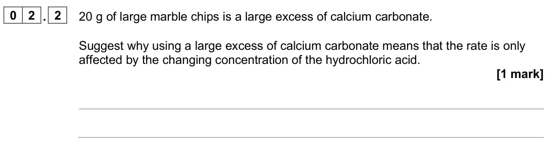 June 2024 Paper 3, question 02.2: 20 g of large marble chips is a large excess of calcium carbonate. Suggest why using a large excess of calcium carbonate means that the rate is only affected by