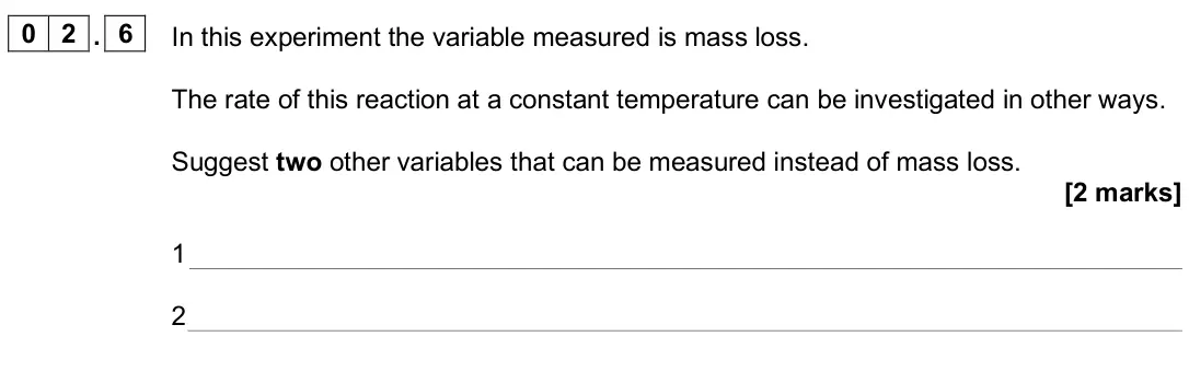 June 2024 Paper 3, question 02.6: In this experiment the variable measured is mass loss. The rate of this reaction at a constant temperature can be investigated in other ways. Suggest two other