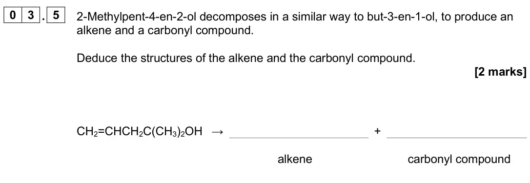 June 2024 Paper 3, question 03.5: 2-Methylpent-4-en-2-ol decomposes in a similar way to but-3-en-1-ol, to produce an alkene and a carbonyl compound. Deduce the structures of the alkene and the c