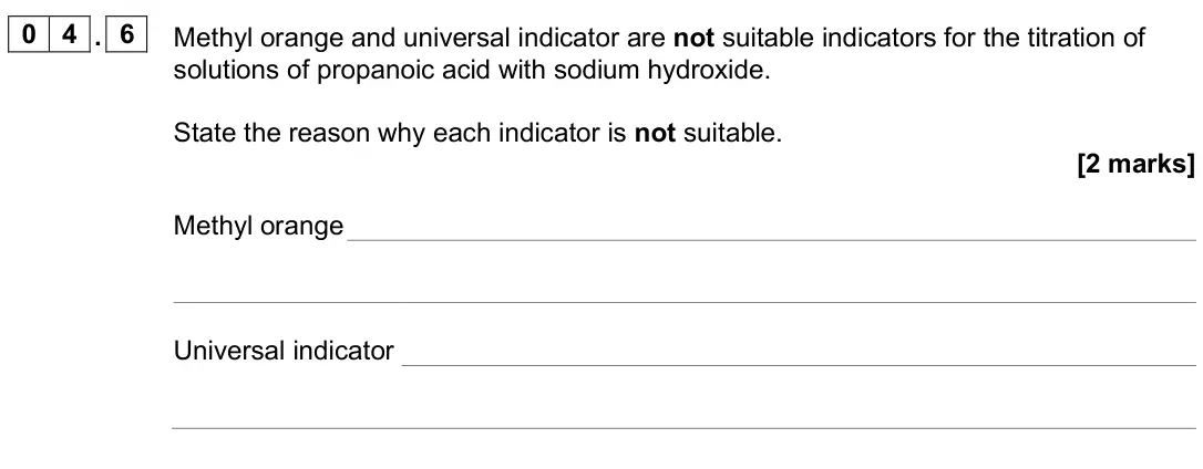 June 2024 Paper 3, question 04.6: Methyl orange and universal indicator are not suitable indicators for the titration of solutions of propanoic acid with sodium hydroxide. State the reason why e