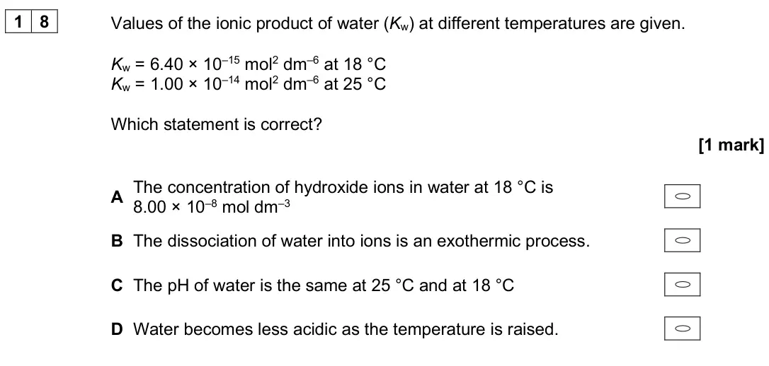 June 2024 Paper 3, question 18: Values of the ionic product of water (Kw) at different temperatures are given. Kw = 6.40 × 10–15 mol2 dm–6 at 18 °C Kw = 1.00 × 10–14 mol2 dm–6 at 25 °C Which s