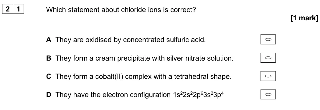 June 2024 Paper 3, question 21: Which statement about chloride ions is correct? [1 mark] A They are oxidised by concentrated sulfuric acid. B They form a cream precipitate with silver nitrate 