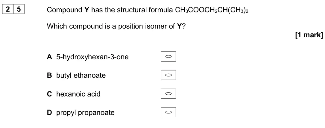 June 2024 Paper 3, question 25: Compound Y has the structural formula CH3COOCH2CH(CH3)2 Which compound is a position isomer of Y? [1 mark] A 5-hydroxyhexan-3-one B butyl ethanoate C hexanoic a