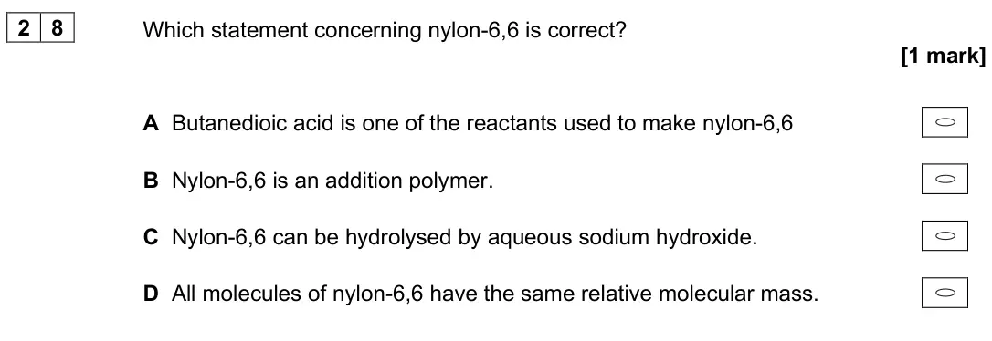 June 2024 Paper 3, question 28: Which statement concerning nylon-6,6 is correct? [1 mark] A Butanedioic acid is one of the reactants used to make nylon-6,6 B Nylon-6,6 is an addition polymer. 