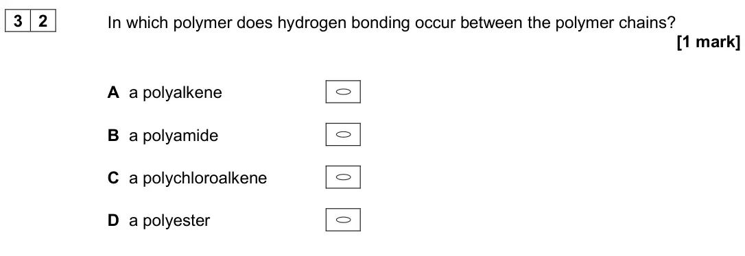 June 2024 Paper 3, question 32: In which polymer does hydrogen bonding occur between the polymer chains? [1 mark] A a polyalkene B a polyamide C a polychloroalkene D a polyester