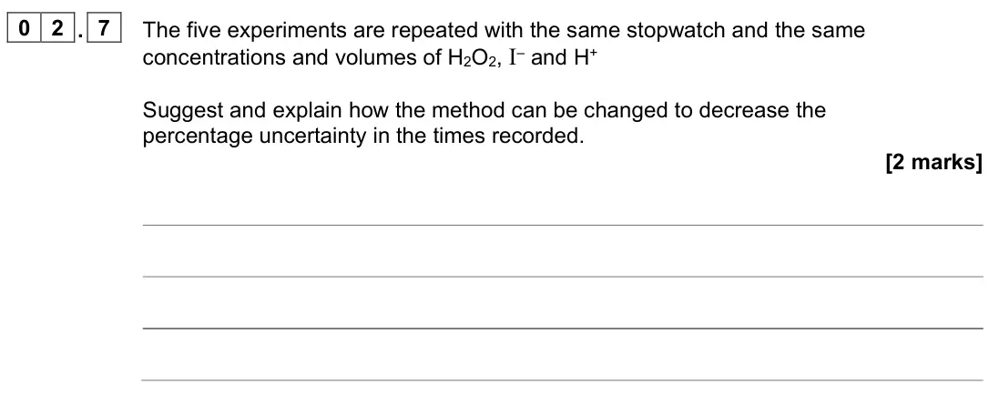 June 2025 Paper 3, question 02.7: The five experiments are repeated with the same stopwatch and the same concentrations and volumes of H2O2, I– and H+ Suggest and explain how the method can be c