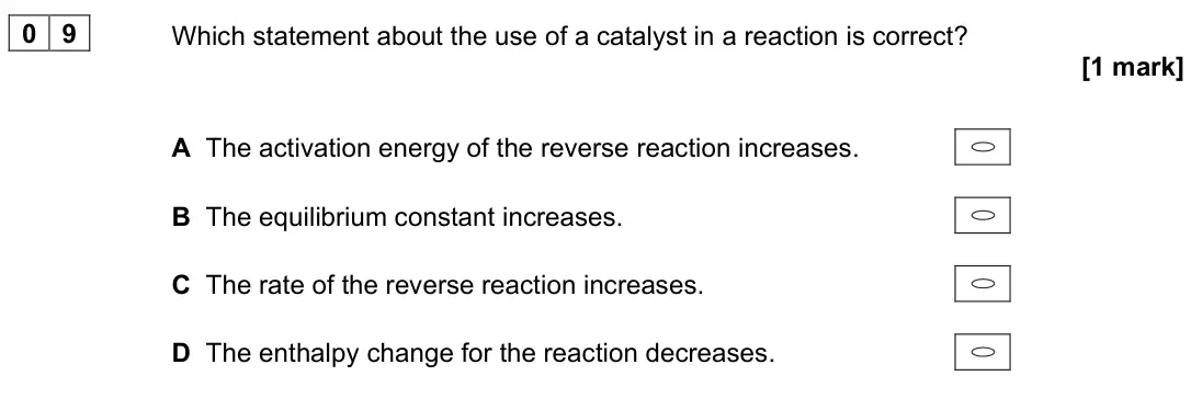 June 2025 Paper 3, question 09: Which statement about the use of a catalyst in a reaction is correct? [1 mark] A The activation energy of the reverse reaction increases. B The equilibrium cons