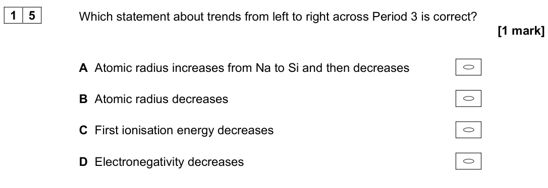 June 2025 Paper 3, question 15: Which statement about trends from left to right across Period 3 is correct? [1 mark] A Atomic radius increases from Na to Si and then decreases B Atomic radius 