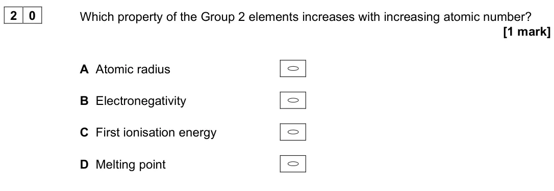 June 2025 Paper 3, question 20: Which property of the Group 2 elements increases with increasing atomic number? [1 mark] A Atomic radius B Electronegativity C First ionisation energy D Melting
