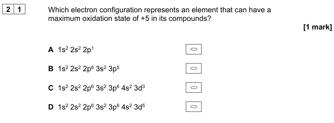 June 2025 Paper 3, question 21: Which electron configuration represents an element that can have a maximum oxidation state of +5 in its compounds? [1 mark] A 1s2 2s2 2p1 B 1s2 2s2 2p6 3s2 3p5 
