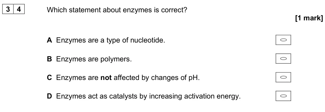 June 2025 Paper 3, question 34: Which statement about enzymes is correct? [1 mark] A Enzymes are a type of nucleotide. B Enzymes are polymers. C Enzymes are not affected by changes of pH. D En