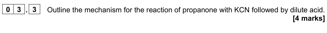 November 2021 Paper 3, question 03.3: Outline the mechanism for the reaction of propanone with KCN followed by dilute acid. [4 marks]