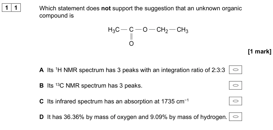 November 2021 Paper 3, question 11: Which statement does not support the suggestion that an unknown organic compound is [1 mark] A Its 1H NMR spectrum has 3 peaks with an integration ratio of 2:3: