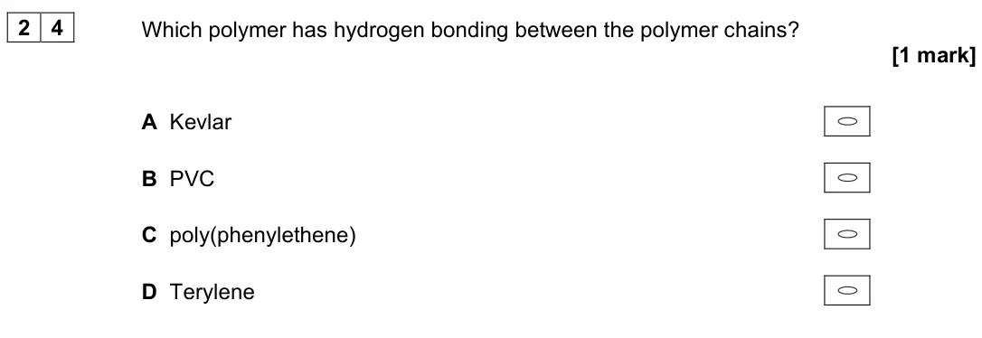 November 2021 Paper 3, question 24: Which polymer has hydrogen bonding between the polymer chains? [1 mark] A Kevlar B PVC C poly(phenylethene) D Terylene