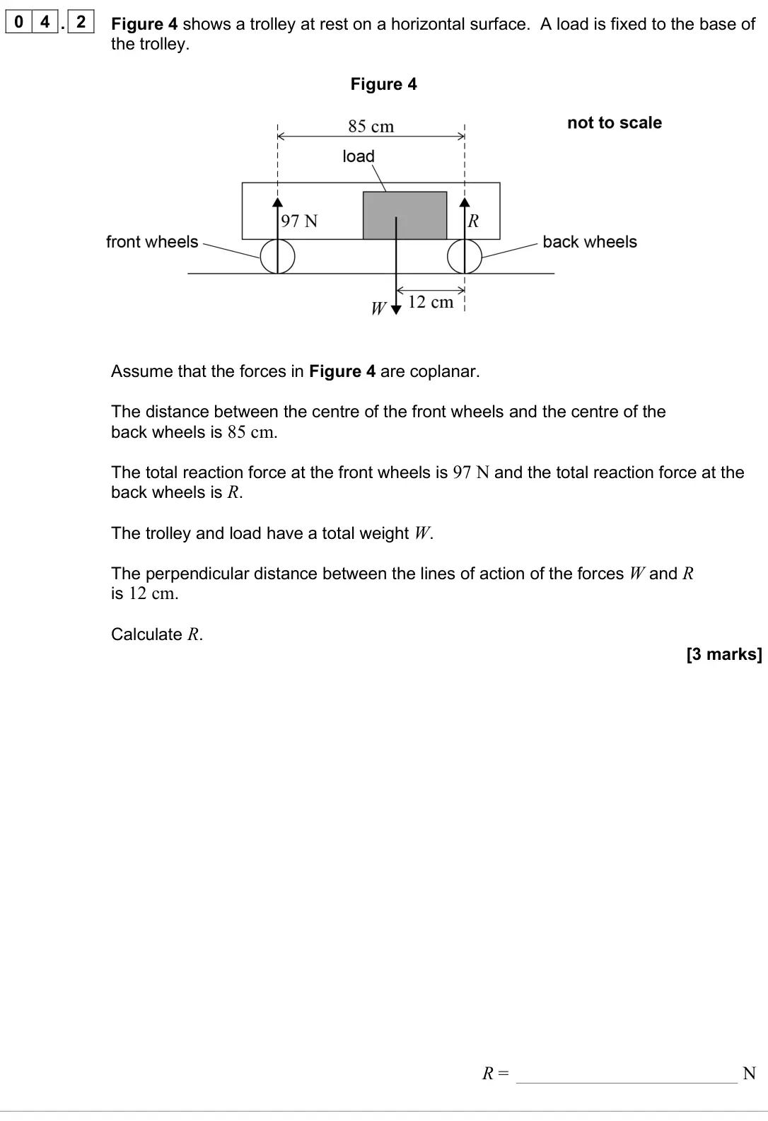 June 2025 AS Paper 1, question 04.2: Figure 4 shows a trolley at rest on a horizontal surface. A load is fixed to the base of the trolley. Figure 4 Assume that the forces in Figure 4 are coplanar.