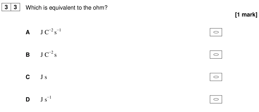 June 2018 AS Paper 2, question 33: Which is equivalent to the ohm? [1 mark] A J C−2 s−1 B J C−2 s C J s D J s−1