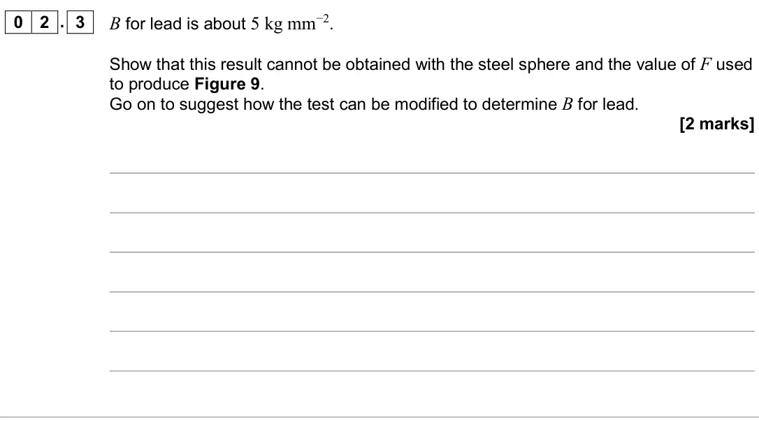 June 2024 AS Paper 2, question 02.3: B for lead is about 5 kg mm−2. Show that this result cannot be obtained with the steel sphere and the value of F used to produce Figure 9. Go on to suggest how