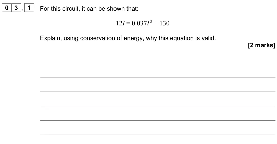 June 2025 AS Paper 2, question 03.1: For this circuit, it can be shown that: 12I = 0.037I 2 + 130 Explain, using conservation of energy, why this equation is valid. [2 marks]